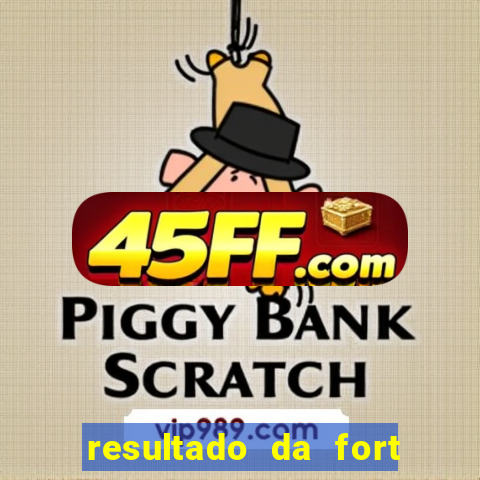 resultado da fort de hoje